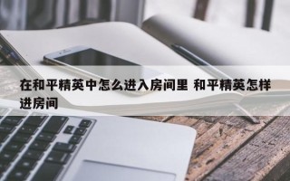 在和平精英中怎么进入房间里 和平精英怎样进房间