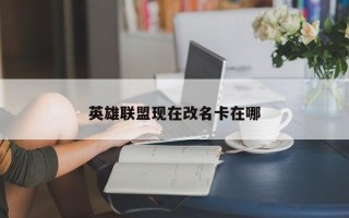 英雄联盟现在改名卡在哪