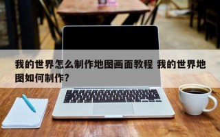 我的世界怎么制作地图画面教程 我的世界地图如何制作?