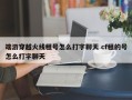 端游穿越火线租号怎么打字聊天 cf租的号怎么打字聊天