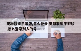 英雄联盟手游版,怎么登录 英雄联盟手游版,怎么登录别人的号