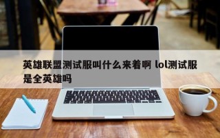 英雄联盟测试服叫什么来着啊 lol测试服是全英雄吗