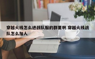 穿越火线怎么进战队服的群里啊 穿越火线战队怎么加人