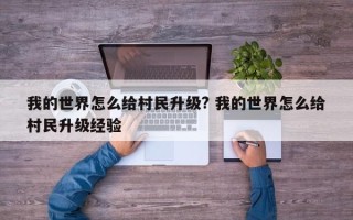 我的世界怎么给村民升级? 我的世界怎么给村民升级经验