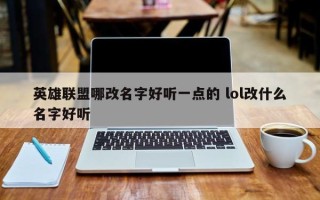 英雄联盟哪改名字好听一点的 lol改什么名字好听