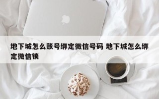 地下城怎么账号绑定微信号码 地下城怎么绑定微信锁