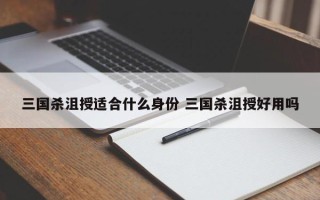 三国杀沮授适合什么身份 三国杀沮授好用吗