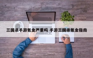 三国杀手游氪金严重吗 手游三国杀氪金指南