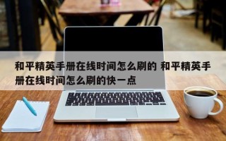 和平精英手册在线时间怎么刷的 和平精英手册在线时间怎么刷的快一点