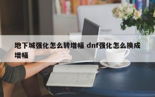 地下城强化怎么转增幅 dnf强化怎么换成增幅