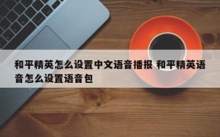 和平精英怎么设置中文语音播报 和平精英语音怎么设置语音包