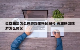 英雄联盟怎么在游戏里换区服号 英雄联盟端游怎么换区