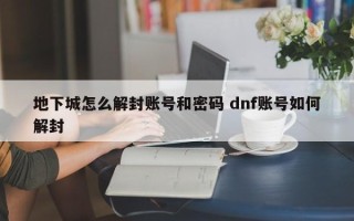 地下城怎么解封账号和密码 dnf账号如何解封