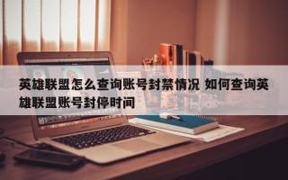 英雄联盟怎么查询账号封禁情况 如何查询英雄联盟账号封停时间