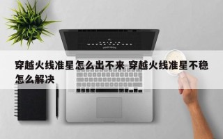 穿越火线准星怎么出不来 穿越火线准星不稳怎么解决