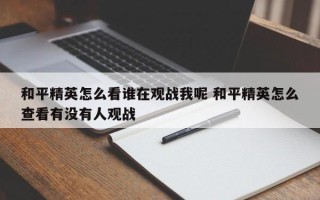 和平精英怎么看谁在观战我呢 和平精英怎么查看有没有人观战