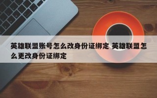 英雄联盟账号怎么改身份证绑定 英雄联盟怎么更改身份证绑定