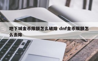 地下城金币限额怎么破除 dnf金币限额怎么去除