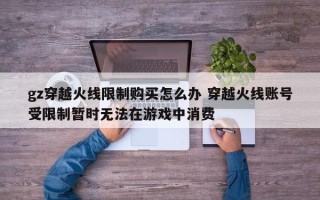 gz穿越火线限制购买怎么办 穿越火线账号受限制暂时无法在游戏中消费