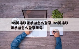 ios英雄联盟手游怎么登录 ios英雄联盟手游怎么登录账号