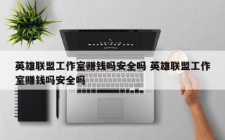 英雄联盟工作室赚钱吗安全吗 英雄联盟工作室赚钱吗安全吗