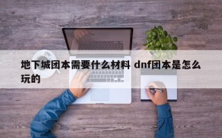 地下城团本需要什么材料 dnf团本是怎么玩的