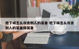 地下城怎么攻击别人的装备 地下城怎么攻击别人的装备和装备