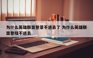 为什么英雄联盟登录不进去了 为什么英雄联盟登陆不进去