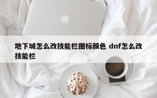 地下城怎么改技能栏图标颜色 dnf怎么改技能栏