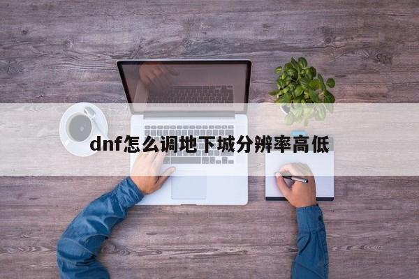 dnf怎么调地下城分辨率高低-第1张图片