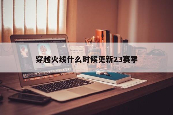 穿越火线什么时候更新23赛季-第1张图片