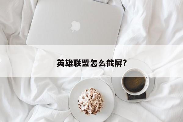 英雄联盟怎么截屏?-第1张图片