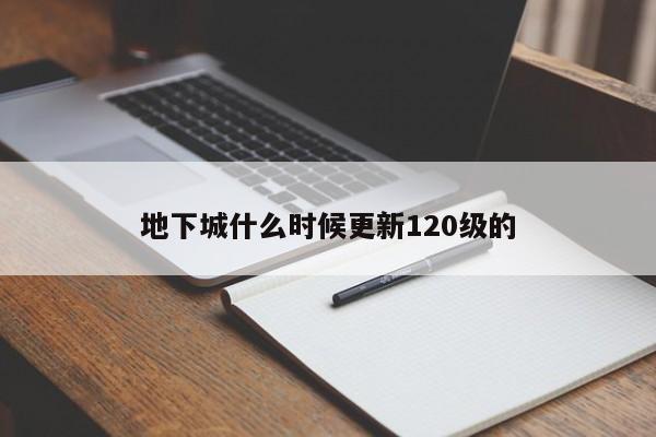 地下城什么时候更新120级的-第1张图片