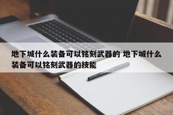 地下城什么装备可以铭刻武器的 地下城什么装备可以铭刻武器的技能-第1张图片