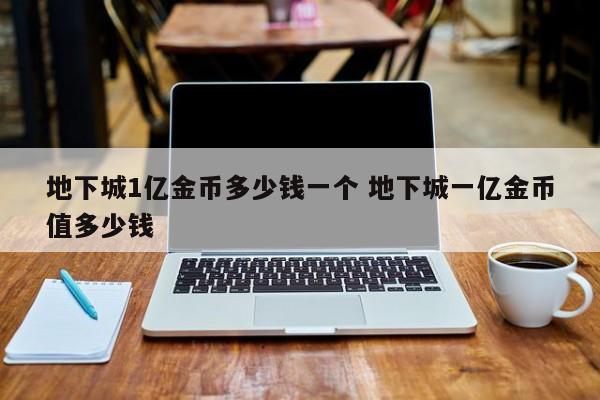 地下城1亿金币多少钱一个 地下城一亿金币值多少钱-第1张图片