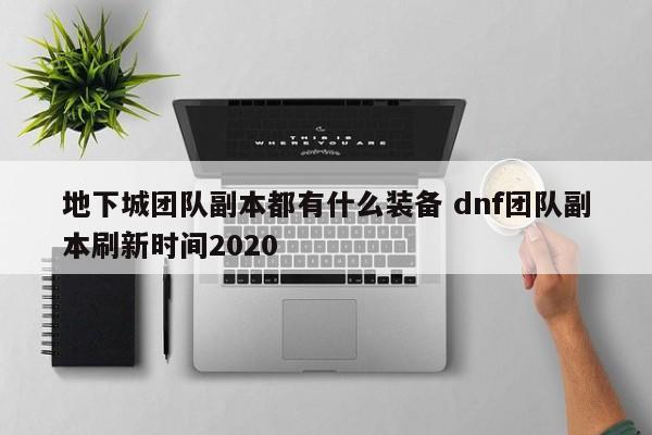 地下城团队副本都有什么装备 dnf团队副本刷新时间2020-第1张图片