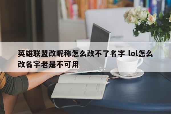 英雄联盟改昵称怎么改不了名字 lol怎么改名字老是不可用-第1张图片