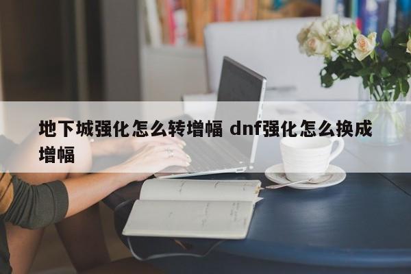 地下城强化怎么转增幅 dnf强化怎么换成增幅-第1张图片