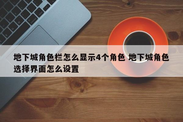 地下城角色栏怎么显示4个角色 地下城角色选择界面怎么设置-第1张图片