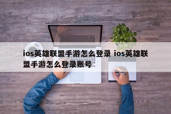 ios英雄联盟手游怎么登录 ios英雄联盟手游怎么登录账号-第1张图片