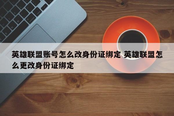 英雄联盟账号怎么改身份证绑定 英雄联盟怎么更改身份证绑定-第1张图片