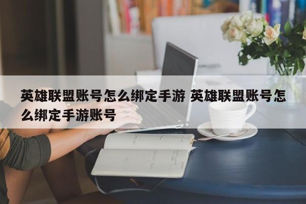 英雄联盟账号怎么绑定手游 英雄联盟账号怎么绑定手游账号-第1张图片