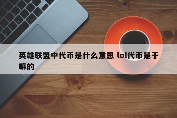 英雄联盟中代币是什么意思 lol代币是干嘛的-第1张图片