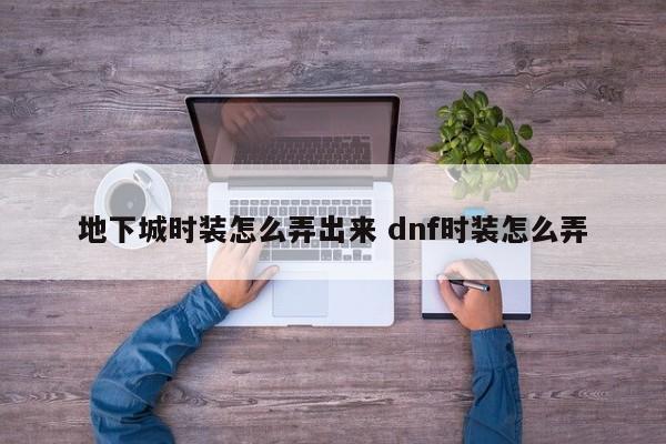 地下城时装怎么弄出来 dnf时装怎么弄-第1张图片