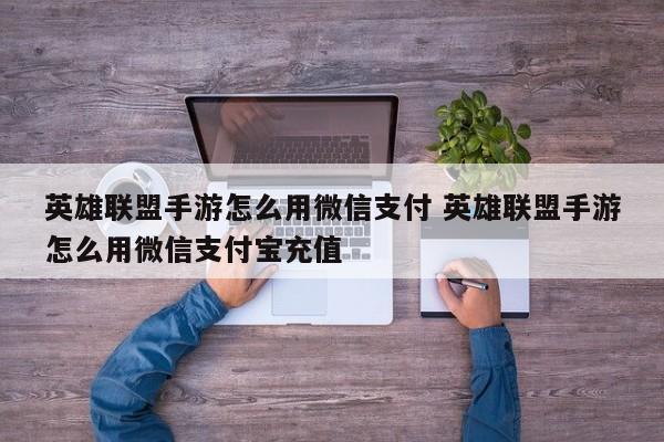 英雄联盟手游怎么用微信支付 英雄联盟手游怎么用微信支付宝充值-第1张图片