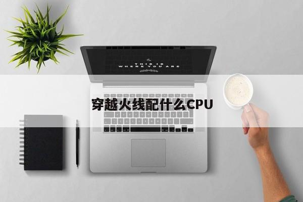 穿越火线配什么CPU-第1张图片