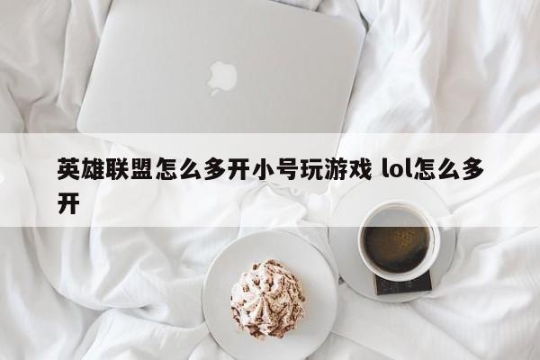 英雄联盟怎么多开小号玩游戏 lol怎么多开-第1张图片