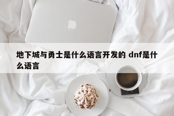 地下城与勇士是什么语言开发的 dnf是什么语言-第1张图片