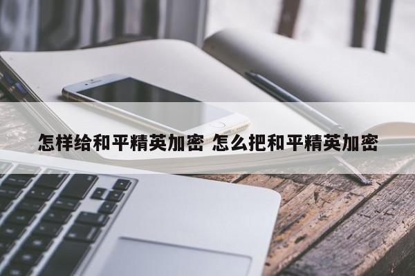 怎样给和平精英加密 怎么把和平精英加密-第1张图片