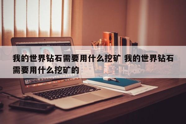 我的世界钻石需要用什么挖矿 我的世界钻石需要用什么挖矿的-第1张图片